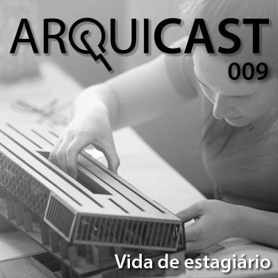 Arquicast 009 – Vida de Estagiário